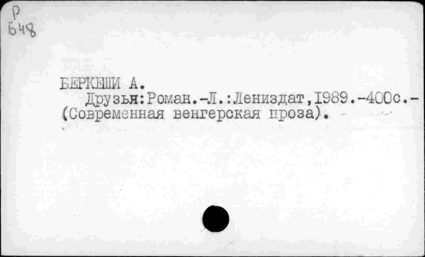 ﻿БЖШИ А.
Дру зья:Роман.-Л.: Лениздат,1989.-400с. (Современная венгерская проза).